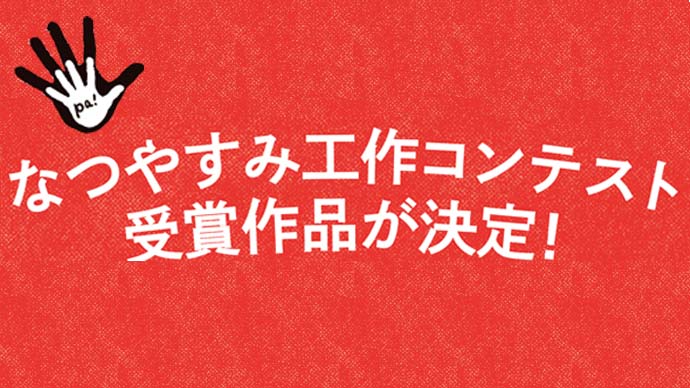 16年 夏休み工作コンテスト受賞作品発表 Pacoma パコマ 暮らしの冒険webマガジン